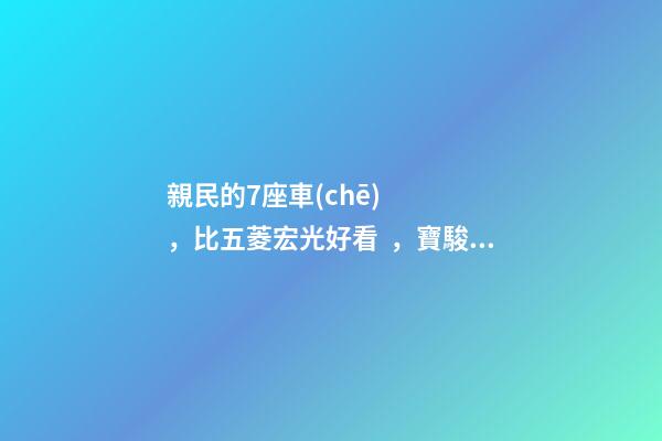 親民的7座車(chē)，比五菱宏光好看，寶駿730看到后深感不安